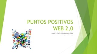 PUNTOS POSITIVOS
WEB 2,0
DARLY TATIANA MOSQUERA
 