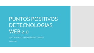 PUNTOS POSITIVOS
DETECNOLOGIAS
WEB 2.0
JULY NATHALIA HERNÁNDEZ GÓMEZ
14042037
 