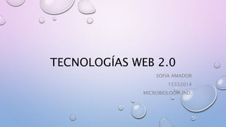 TECNOLOGÍAS WEB 2.0
SOFIA AMADOR
15332014
MICROBIOLOGÍA IND.
 