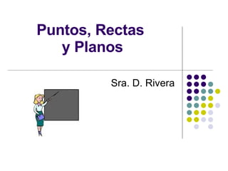 Puntos, Rectas  y Planos Sra. D. Rivera 