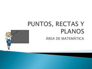 PUNTOS, RECTAS Y PLANOS ÁREA DE MATEMÁTICA 
