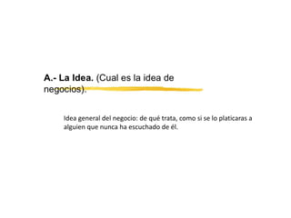 Idea general del negocio: de qué trata, como si se lo platicaras a
alguien que nunca ha escuchado de él.
 