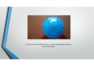 El punto es el todo del universo,  en este caso pequeños puntos 
hacen el principal.
 