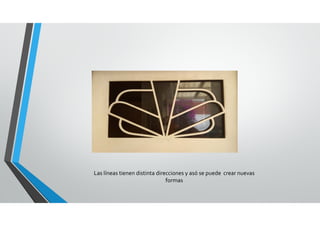 Las líneas tienen distinta direcciones y asó se puede  crear nuevas 
formas 
 