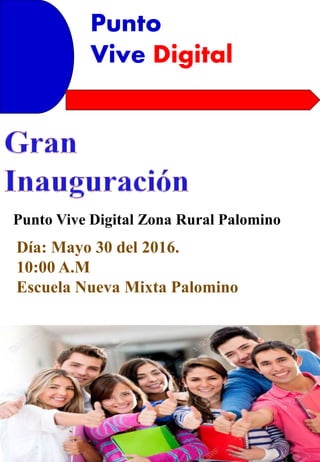 Punto
Vive Digital
Punto Vive Digital Zona Rural Palomino
Día: Mayo 30 del 2016.
10:00 A.M
Escuela Nueva Mixta Palomino
 