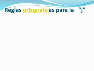 Reglas ortográficas para la “j”
 