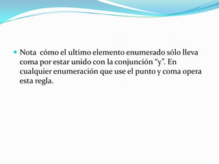 Nota  cómo el ultimo elemento enumerado sólo lleva coma por estar unido con la conjunción “y”. En cualquier enumeración que use el punto y coma opera  esta regla. 
