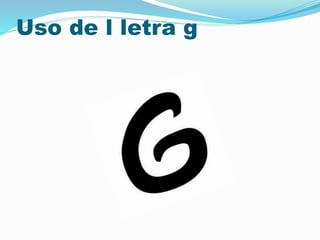 Uso de l letra g
 