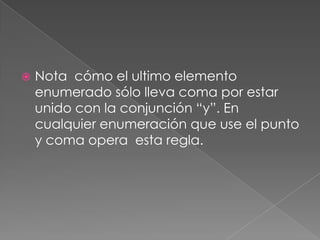 Nota  cómo el ultimo elemento enumerado sólo lleva coma por estar unido con la conjunción “y”. En cualquier enumeración que use el punto y coma opera  esta regla. 