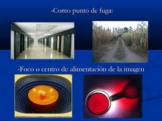 -Como punto de fuga:
-Foco o centro de alimentación de la imagen