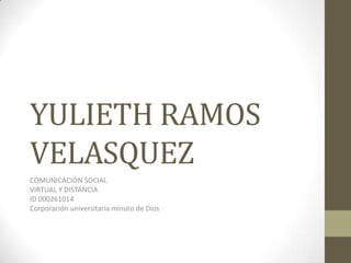 YULIETH RAMOS
VELASQUEZ
COMUNICACIÓN SOCIAL
VIRTUAL Y DISTANCIA
ID 000261014
Corporación universitaria minuto de Dios
 