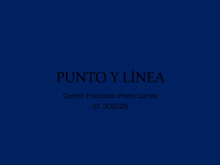 PUNTO Y LÍNEA
Camilo Francisco Prieto Cortes
ID: 306226
 