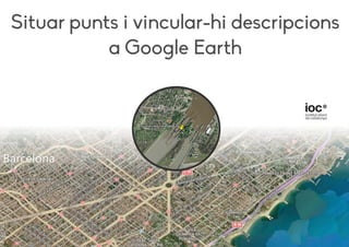 Situar punts i vincular-hi descripcions
a Google Earth
 