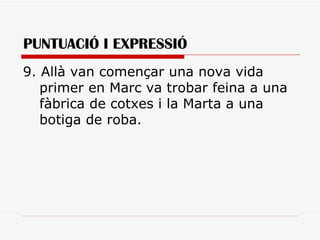 PUNTUACIÓ I EXPRESSIÓ 9. Allà van començar una nova vida primer en Marc va trobar feina a una fàbrica de cotxes i la Marta a una botiga de roba.  