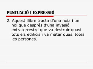 PUNTUACIÓ I EXPRESSIÓ 2. Aquest llibre tracta d’una noia i un noi que després d’una invasió extraterrestre que va destruir quasi tots els edificis i va matar quasi totes les persones. 