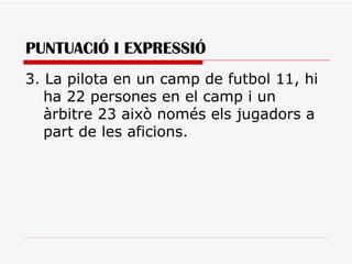 PUNTUACIÓ I EXPRESSIÓ 3. La pilota en un camp de futbol 11, hi ha 22 persones en el camp i un àrbitre 23 això només els jugadors a part de les aficions. 