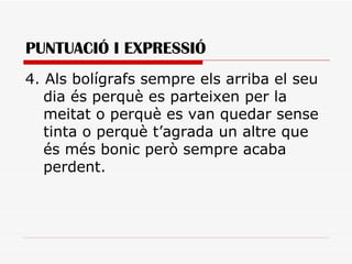PUNTUACIÓ I EXPRESSIÓ 4. Als bolígrafs sempre els arriba el seu dia és perquè es parteixen per la meitat o perquè es van quedar sense tinta o perquè t’agrada un altre que és més bonic però sempre acaba perdent.  