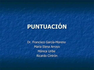 PUNTUACIÓN Dr. Francisco García-Moreno  María Elena Arroyo Mónica Uribe  Ricardo Cintrón 