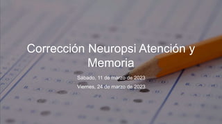 Corrección Neuropsi Atención y
Memoria
Sábado, 11 de marzo de 2023
Viernes, 24 de marzo de 2023
 
