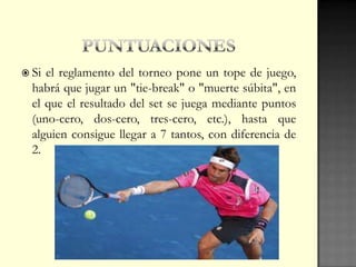  Si el reglamento del torneo pone un tope de juego,
habrá que jugar un "tie-break" o "muerte súbita", en
el que el resultado del set se juega mediante puntos
(uno-cero, dos-cero, tres-cero, etc.), hasta que
alguien consigue llegar a 7 tantos, con diferencia de
2.
 