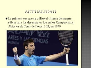  La primera vez que se utilizó el sistema de muerte
súbita para los desempates fue en los Campeonatos
Abiertos de Tenis de Forest Hill, en 1970.
 