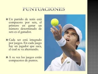  Un partido de tenis está
compuesto por sets, el
primero en ganar un
número determinado de
sets es el ganador.
 Cada set está integrado
por juegos. En cada juego
hay un jugador que saca,
el cual se va alternando.
 A su vez los juegos están
compuestos de puntos.
 