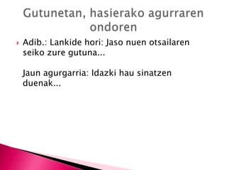  Adib.: Lankide hori: Jaso nuen otsailaren
seiko zure gutuna...
Jaun agurgarria: Idazki hau sinatzen
duenak...
 