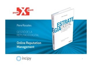 Pere Rosales

GESTIÓ DE LA
REPUTACIÓ DIGITAL

Online Reputation
Management


                    1
 