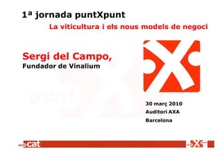 1ª jornada puntXpunt
      La viticultura i els nous models de negoci



Sergi del Campo,
Fundador de Vinalium




                               30 març 2010
                               Auditori AXA
                               Barcelona
 