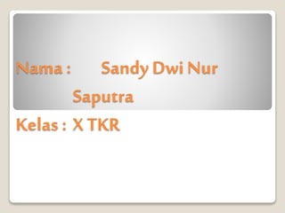 Nama : Sandy Dwi Nur
Saputra
Kelas : X TKR
 