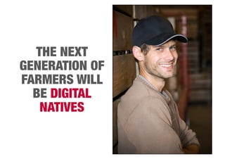 THE NEXT 
GENERATION OF 
FARMERS WILL 
BE DIGITAL 
NATIVES 
 