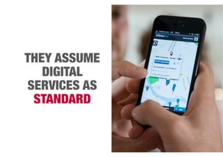 THEY ASSUME 
DIGITAL 
SERVICES AS 
STANDARD 
 