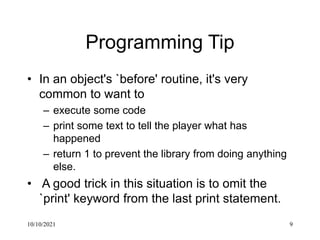 10/10/2021 9
Programming Tip
• In an object's `before' routine, it's very
common to want to
– execute some code
– print so...