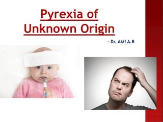 Pyrexia of
Unknown Origin
- Dr. Akif A.B
 