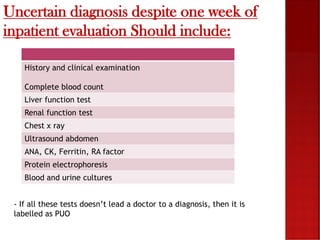 Uncertain diagnosis despite one week of
inpatient evaluation Should include:
History and clinical examination
Complete blo...