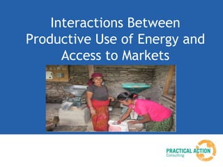 Interactions Between
Productive Use of Energy and
Access to Markets
 