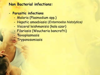 Non Bacterial infections:
- Parasitic infections
- Malaria (Plasmodium spp.)
- Hepatic amoebiasis (Entamoeba histolytica)
- Visceral leishmanisis (kala azar)
- Filariasis (Woucheria bancrofti)
- Toxoplasmosis
- Trypanosomiasis
-
 
