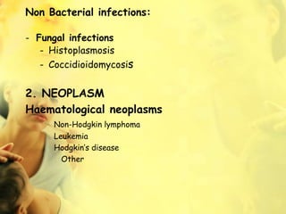 Non Bacterial infections:
- Fungal infections
- Histoplasmosis
- Coccidioidomycosis
2. NEOPLASM
Haematological neoplasms
Non-Hodgkin lymphoma
Leukemia
Hodgkin’s disease
Other
 