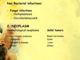 Non Bacterial infections:
- Fungal infections
- Histoplasmosis
- Coccidioidomycosis
2. NEOPLASM
Haematological neoplasms Solid tumors
Non-Hodgkin lymphoma Renal carcinoma
Leukemia Colon
Hodgkin’s disease Liver
Other Other
 