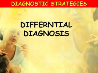 DIFFERNTIAL
DIAGNOSIS
DIAGNOSTIC STRATEGIES
 