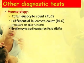 Other diagnostic tests
• Haematology:
• Total leucocyte count (TLC)
• Differential leucocyte count (DLC)
(these are non specific tests)
• Erythrocyte sedimantation Rate (ESR)
 