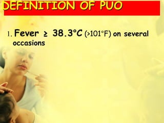1. Fever ≥ 38.3°C (>101°F) on several
occasions
DEFINITION OF PUO
 