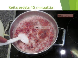 Keitä seosta 15 minuuttia 
Seos –a mixture 
Keitä! –boil, cook  