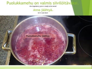 Puolukkamehu on valmis siivilöitäväksi. -thelingonberryjuice is readyto besievedAnna jäähtyä. -letit cooldown 
Puolukkamehu jäähtyy  