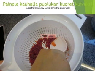 Painele kauhalla puolukan kuoret kuivaksi-pressthelingonberryparingsdrywitha scoop/ladle 
Paina! -press  