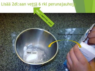 Lisää 2dl:aan vettä6 rkl perunajauhoja 
Perunajauhoa –potatostarch 
Vesi -water  