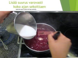 Lisää suurus varovasti koko ajan sekoittaen-addthestarchwhilestirringcarefully 
Lisää!  