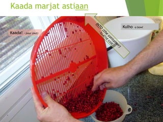 Kaada marjat astiaan 
Kaada! –pour(out) 
Kulho –a bowl  
