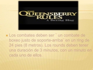  Los combates deben ser ¨ un combate de 
boxeo justo de soporte-arriba¨ en un ring de 
24 pies (8 metros). Los rounds deben tener 
una duración de 3 minutos, con un minuto en 
cada uno de ellos. 
 