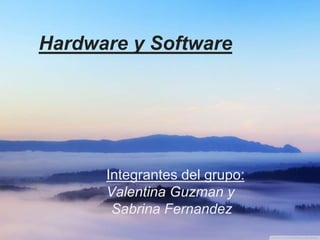 Hardware y Software
Integrantes del grupo:
Valentina Guzman y
Sabrina Fernandez
 